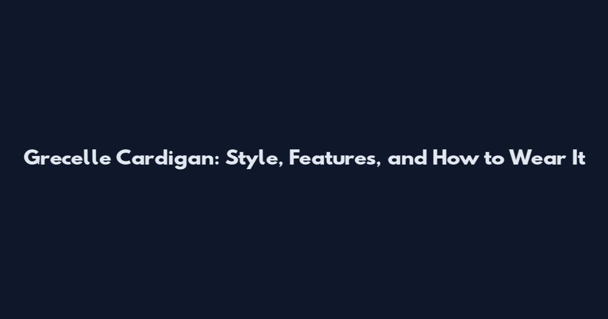 Grecelle Cardigan: Style, Features, and How to Wear It