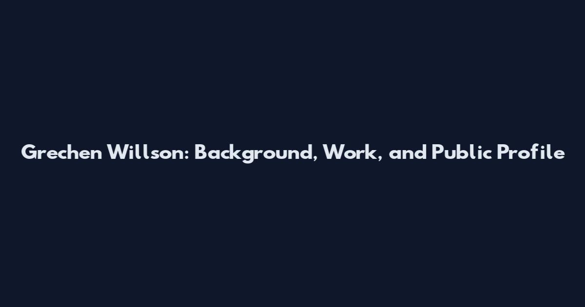 Grechen Willson: Background, Work, and Public Profile