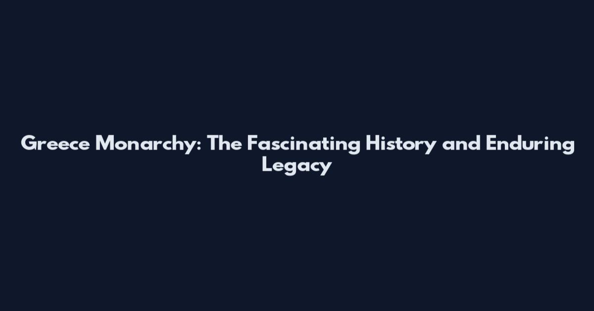Greece Monarchy: The Fascinating History and Enduring Legacy