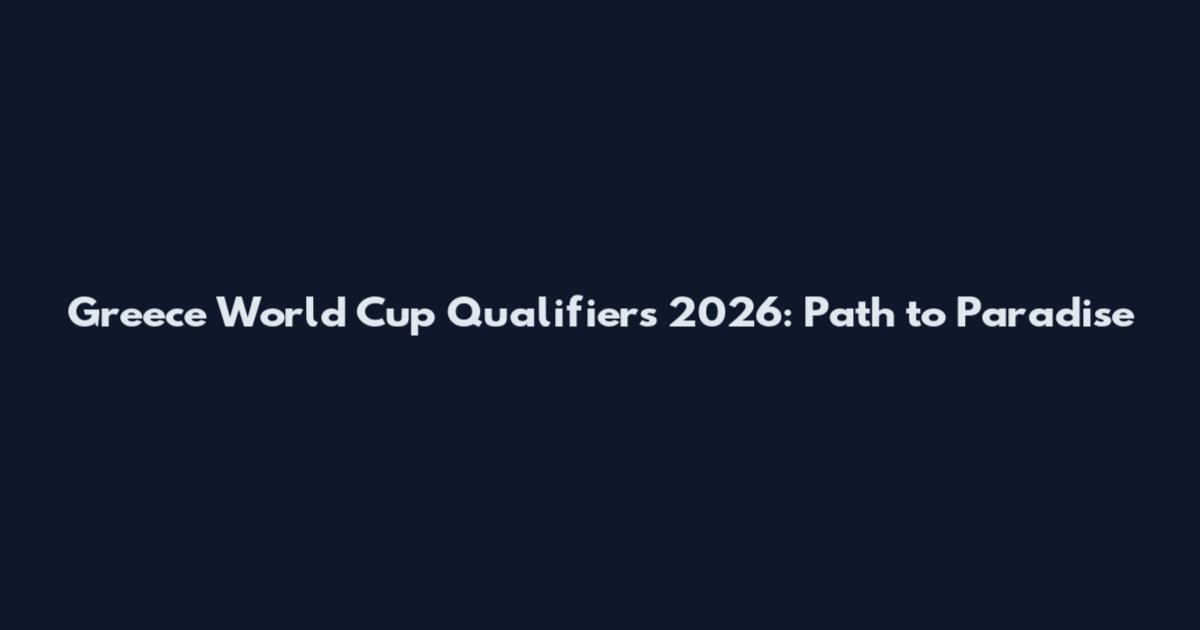 Greece World Cup Qualifiers 2026: Path to Paradise