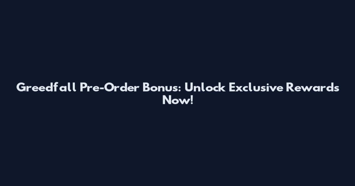 Greedfall Pre-Order Bonus: Unlock Exclusive Rewards Now!