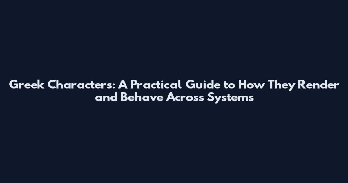 Greek Characters: A Practical Guide to How They Render and Behave Across Systems