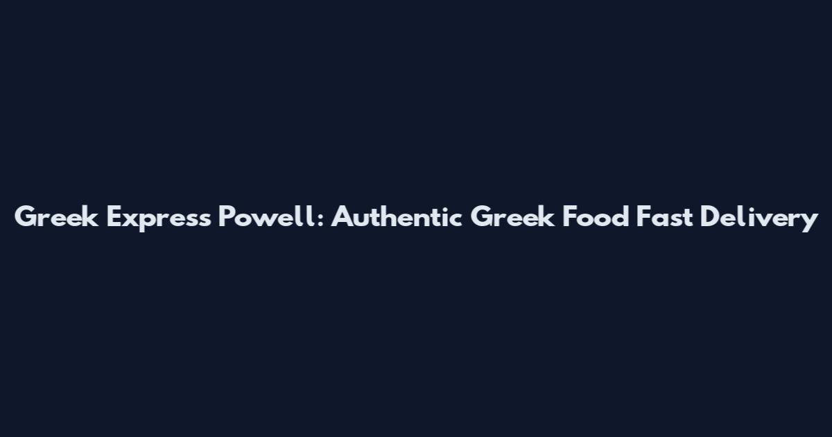 Greek Express Powell: Authentic Greek Food Fast Delivery
