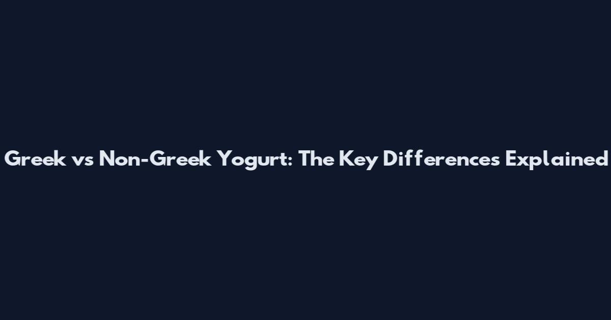 Greek vs Non-Greek Yogurt: The Key Differences Explained