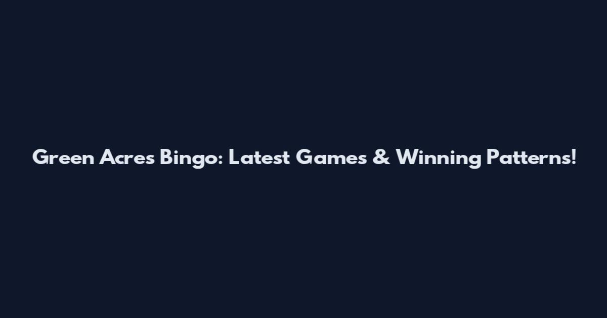 Green Acres Bingo: Latest Games & Winning Patterns!