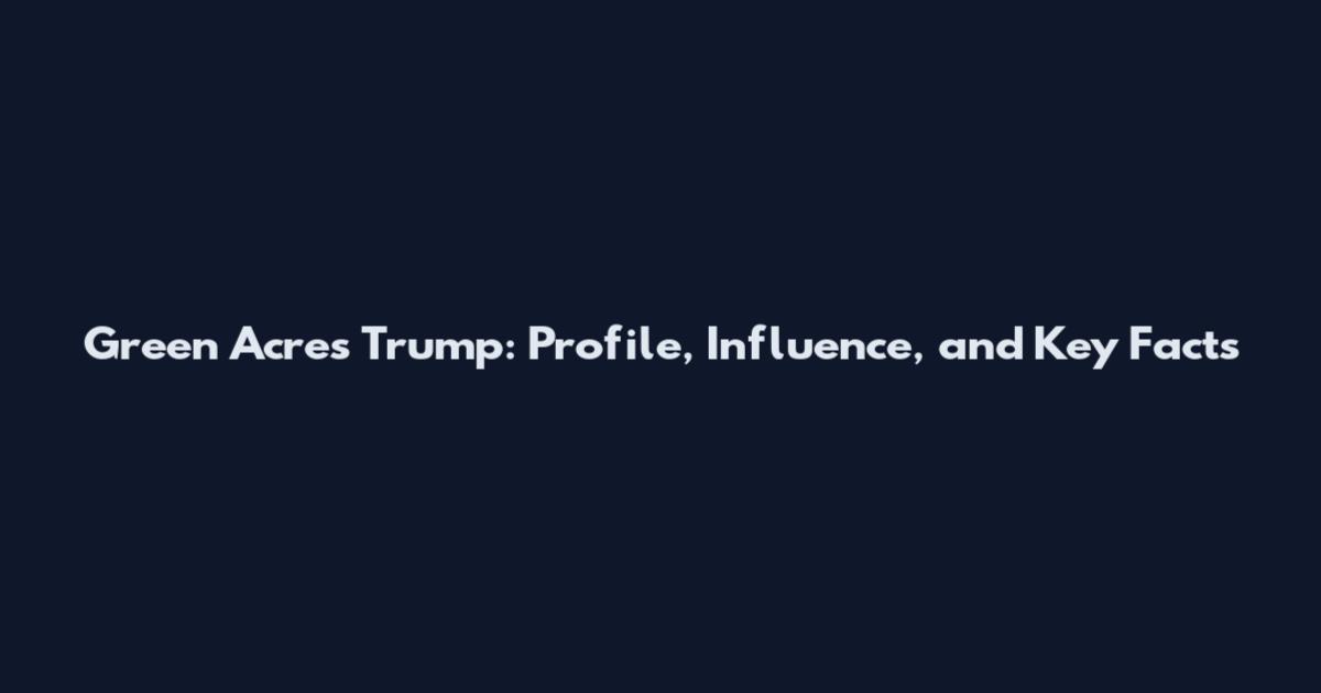 Green Acres Trump: Profile, Influence, and Key Facts