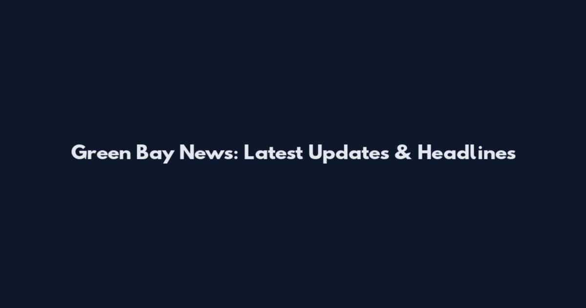 Green Bay News: Latest Updates & Headlines
