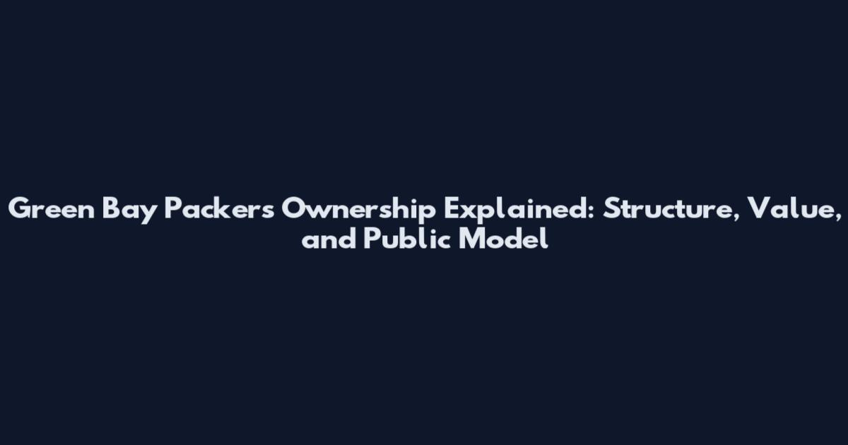 Green Bay Packers Ownership Explained: Structure, Value, and Public Model