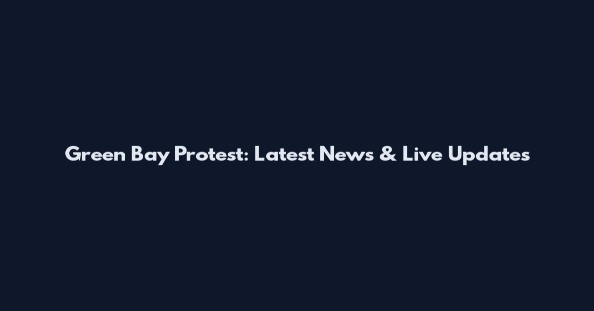 Green Bay Protest: Latest News & Live Updates