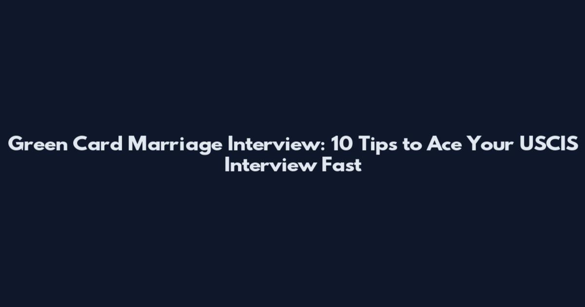 Green Card Marriage Interview: 10 Tips to Ace Your USCIS Interview Fast