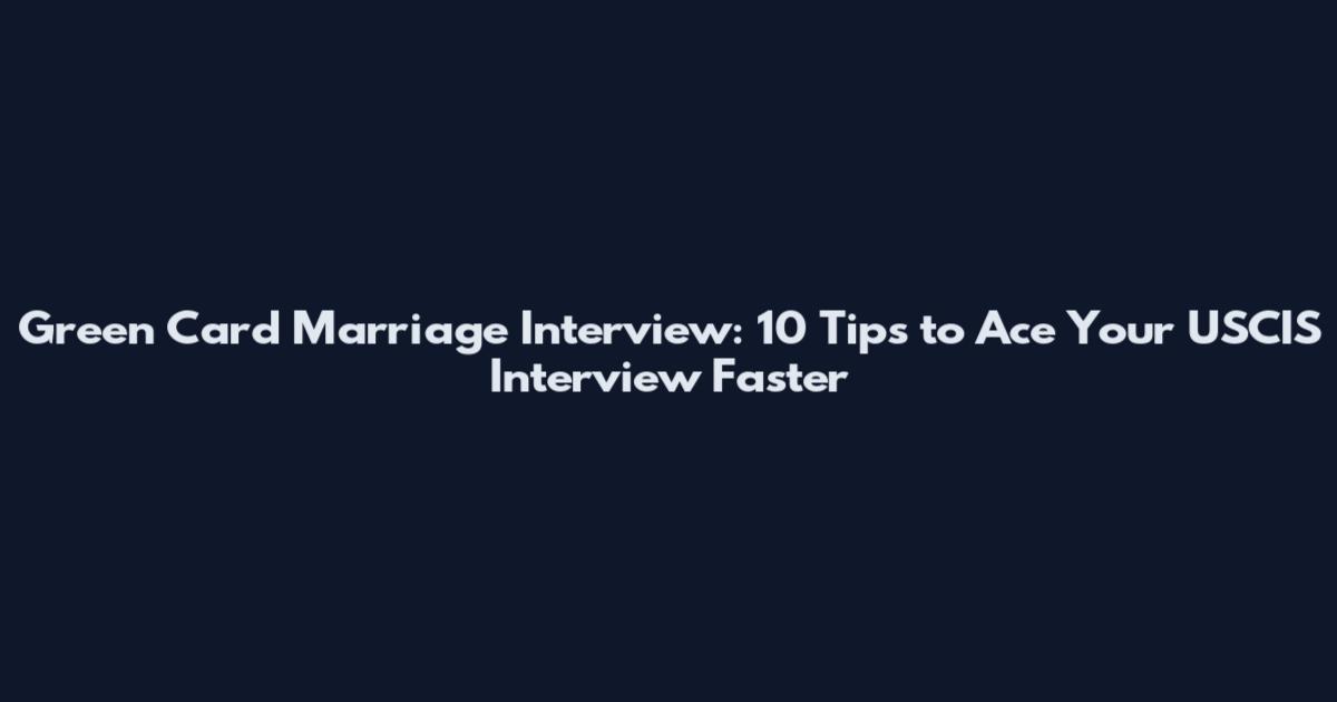 Green Card Marriage Interview: 10 Tips to Ace Your USCIS Interview Faster
