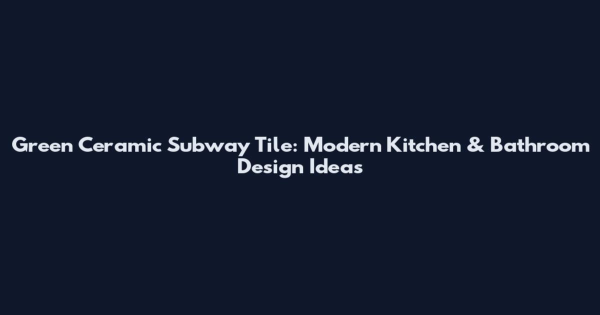 Green Ceramic Subway Tile: Modern Kitchen & Bathroom Design Ideas