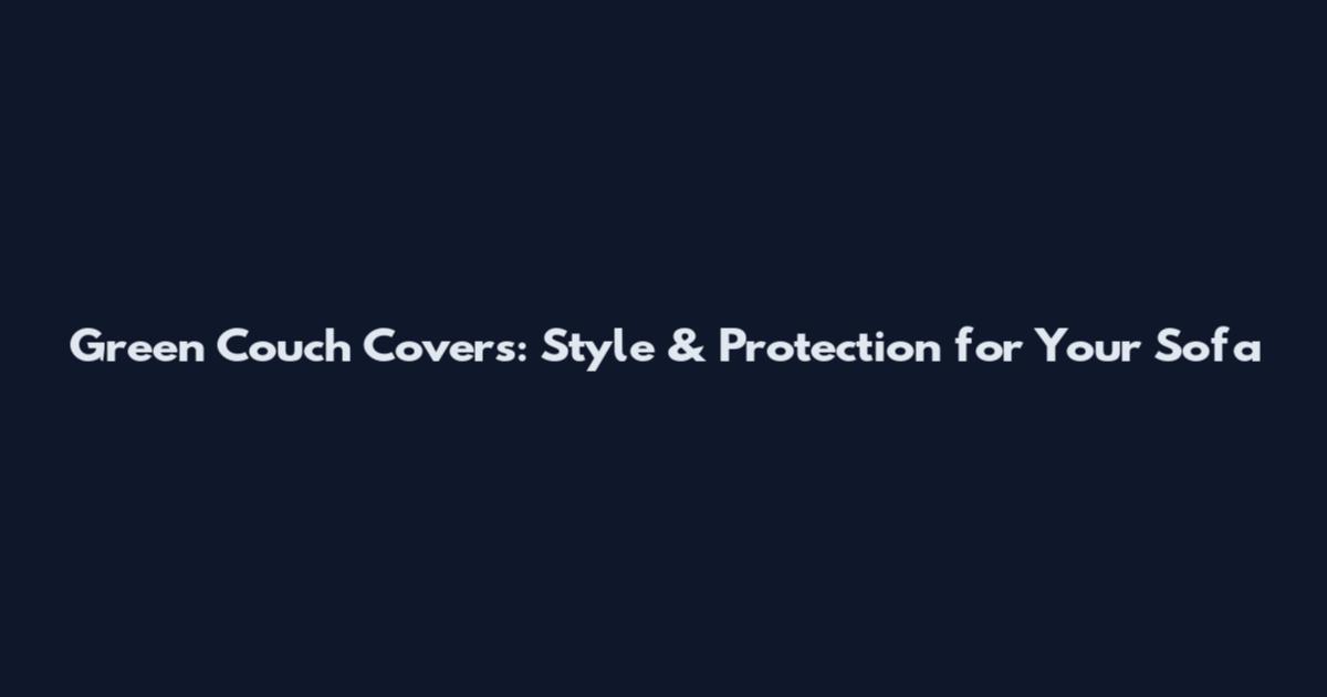 Green Couch Covers: Style & Protection for Your Sofa