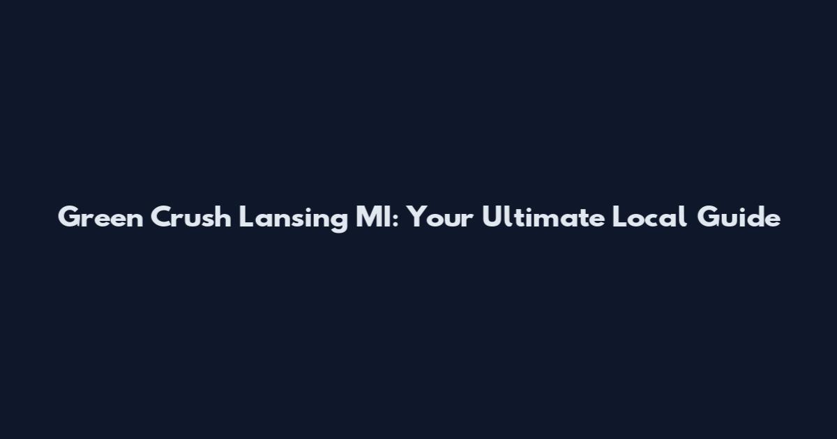 Green Crush Lansing MI: Your Ultimate Local Guide