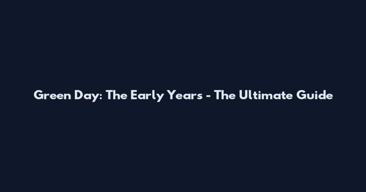 Green Day: The Early Years - The Ultimate Guide