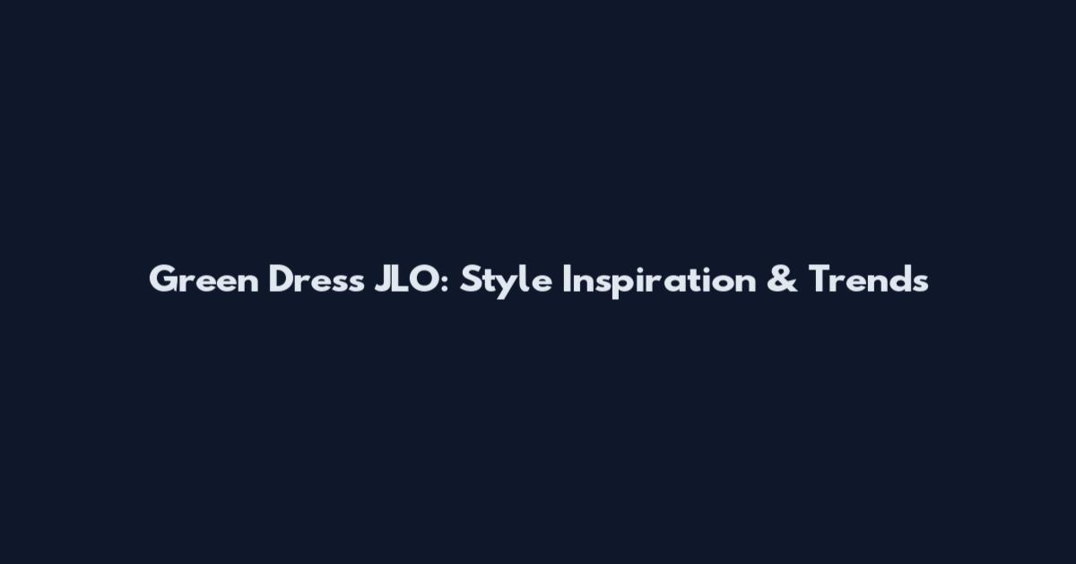 Green Dress JLO: Style Inspiration & Trends