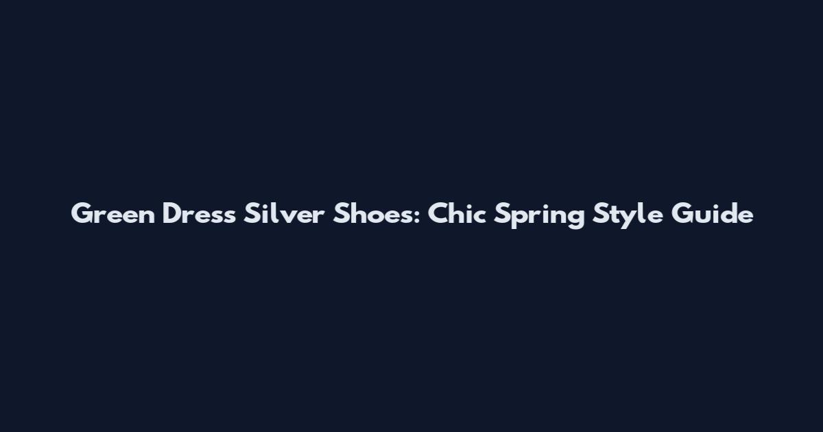 Green Dress Silver Shoes: Chic Spring Style Guide