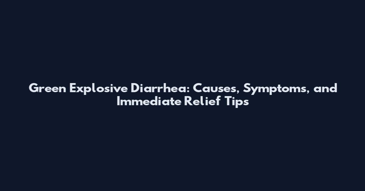 Green Explosive Diarrhea: Causes, Symptoms, and Immediate Relief Tips