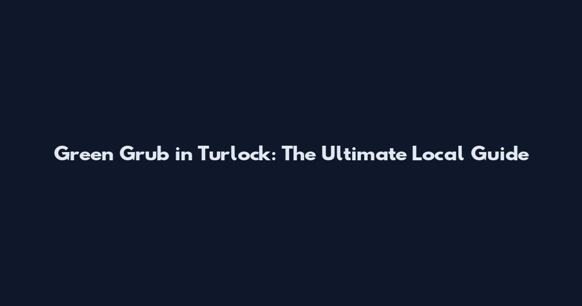 Green Grub in Turlock: The Ultimate Local Guide