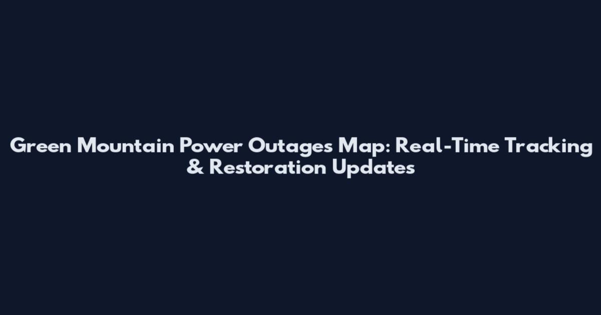Green Mountain Power Outages Map: Real-Time Tracking & Restoration Updates