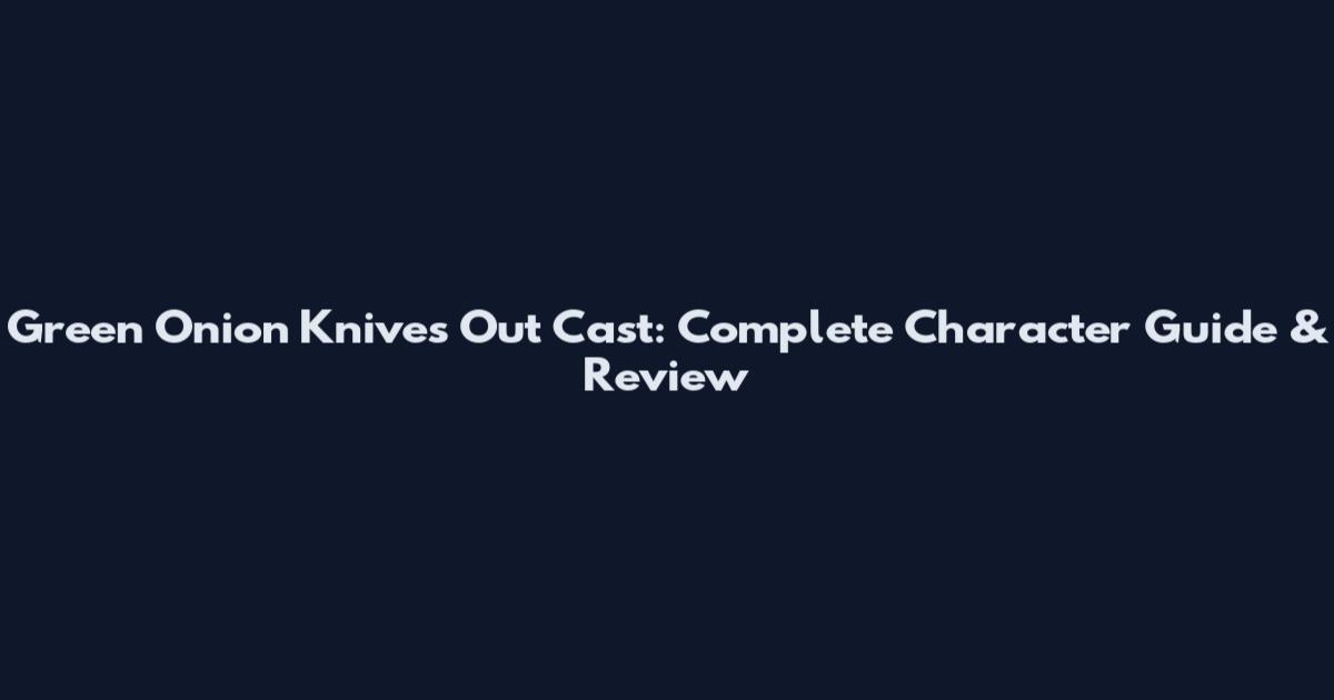 Green Onion Knives Out Cast: Complete Character Guide & Review
