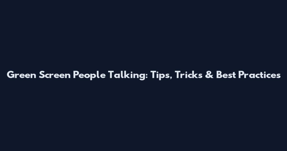 Green Screen People Talking: Tips, Tricks & Best Practices