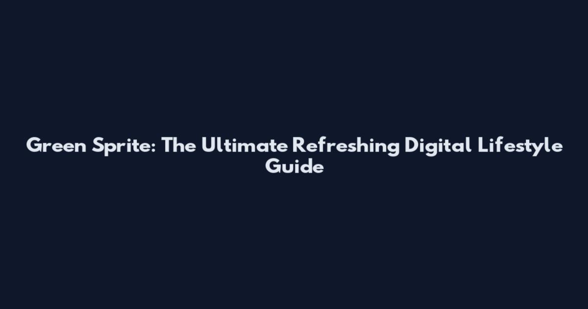 Green Sprite: The Ultimate Refreshing Digital Lifestyle Guide