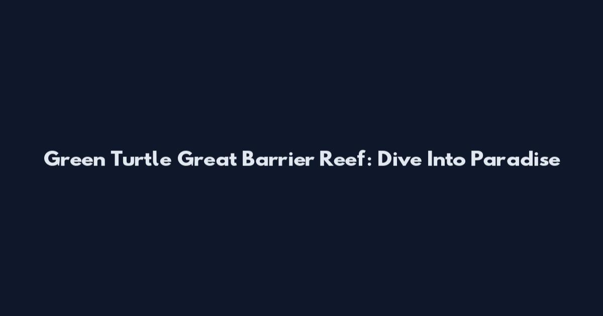 Green Turtle Great Barrier Reef: Dive Into Paradise