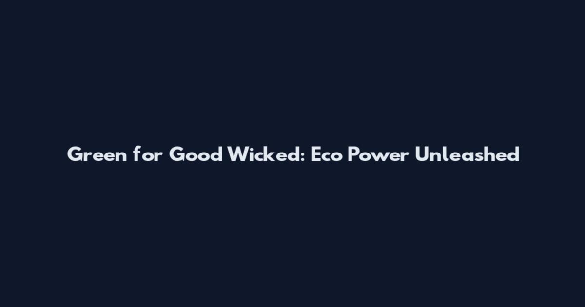 Green for Good Wicked: Eco Power Unleashed