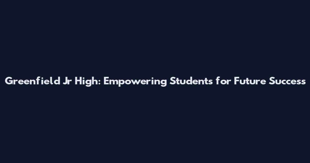 Greenfield Jr High: Empowering Students for Future Success