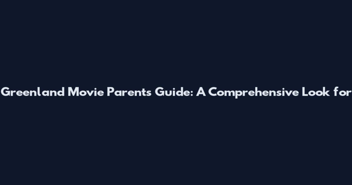 Greenland Movie Parents Guide: A Comprehensive Look for