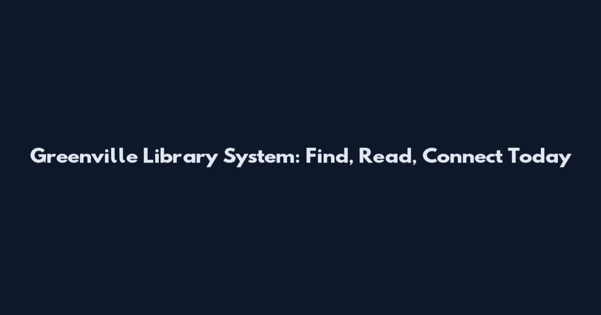 Greenville Library System: Find, Read, Connect Today