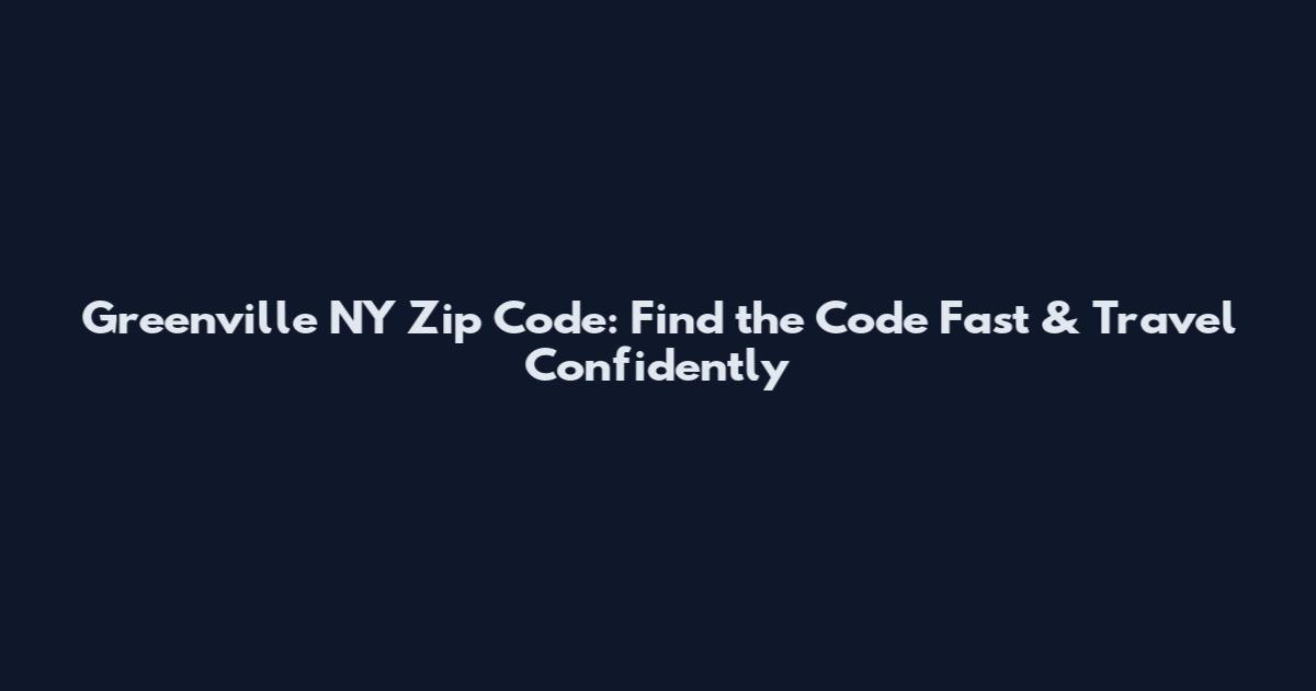 Greenville NY Zip Code: Find the Code Fast & Travel Confidently