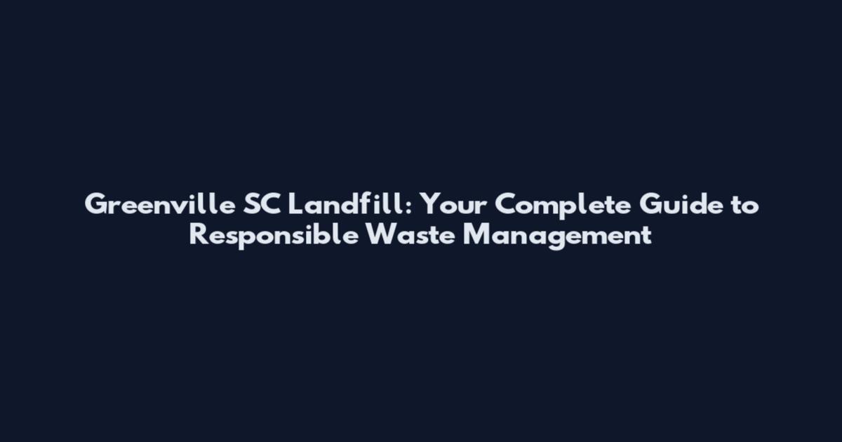 Greenville SC Landfill: Your Complete Guide to Responsible Waste Management