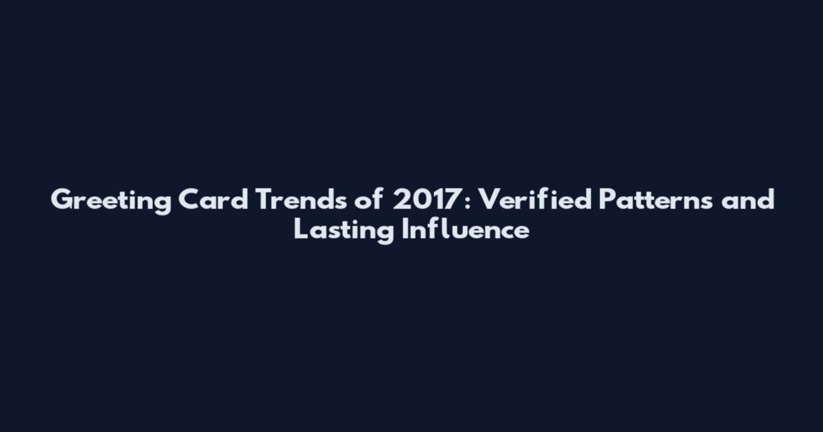 Greeting Card Trends of 2017: Verified Patterns and Lasting Influence