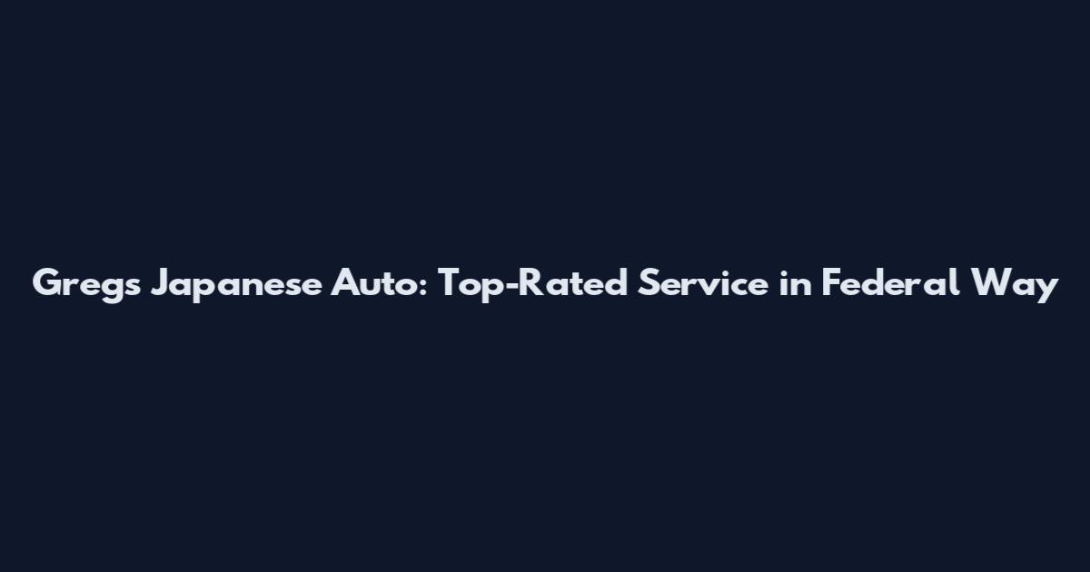 Greg's Japanese Auto: Top-Rated Service in Federal Way