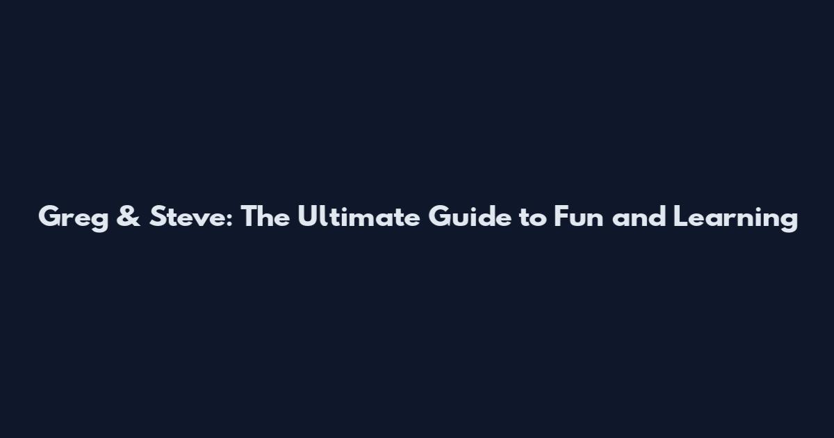 Greg & Steve: The Ultimate Guide to Fun and Learning