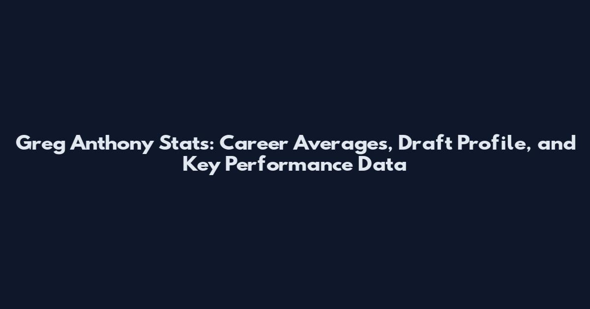 Greg Anthony Stats: Career Averages, Draft Profile, and Key Performance Data