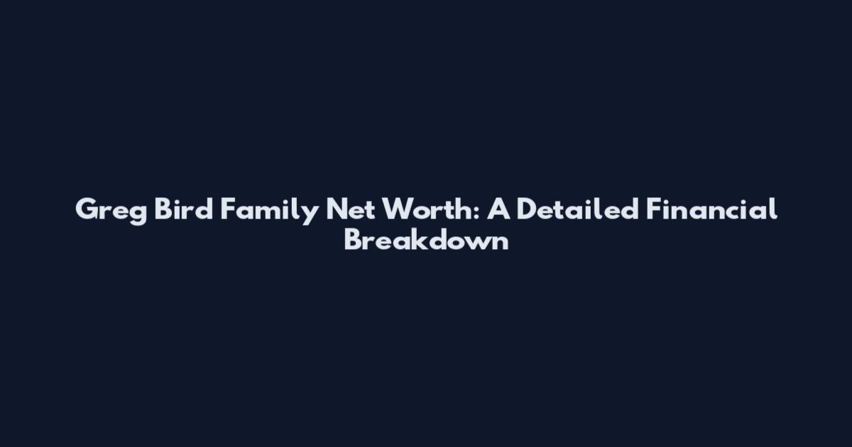 Greg Bird Family Net Worth: A Detailed Financial Breakdown