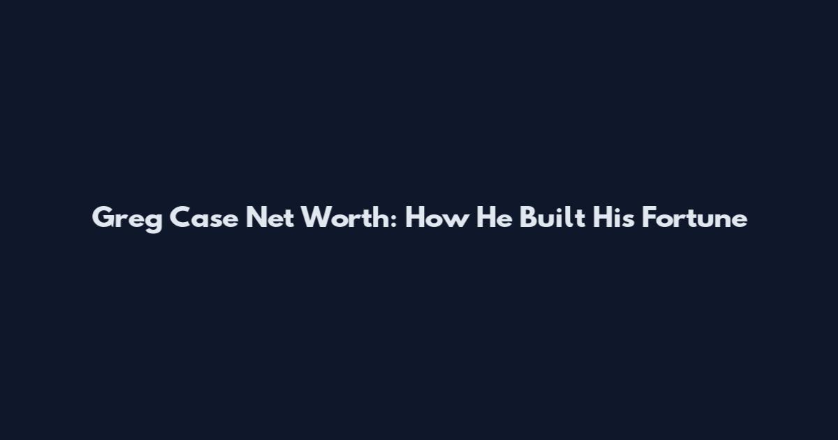 Greg Case Net Worth: How He Built His Fortune