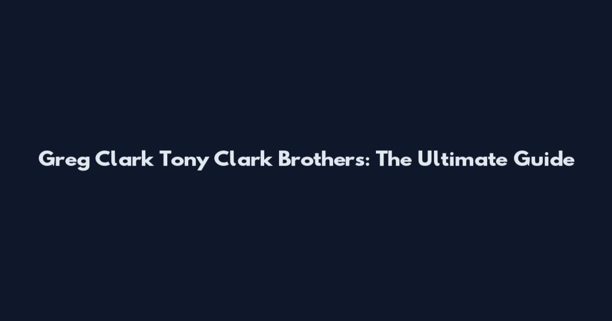 Greg Clark Tony Clark Brothers: The Ultimate Guide