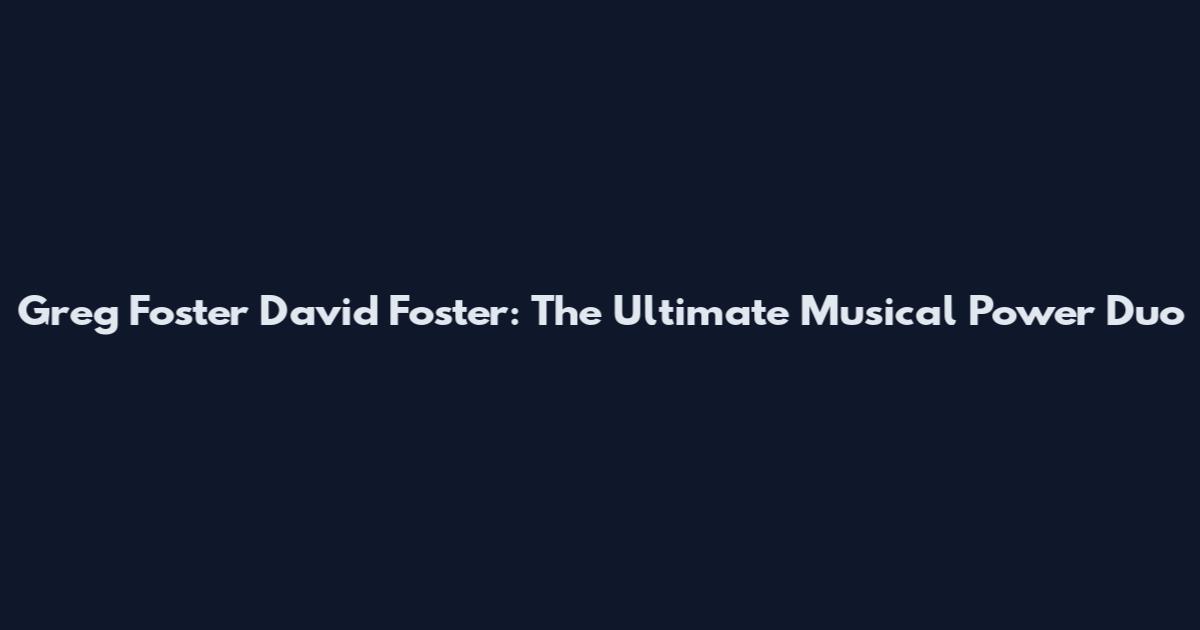Greg Foster David Foster: The Ultimate Musical Power Duo