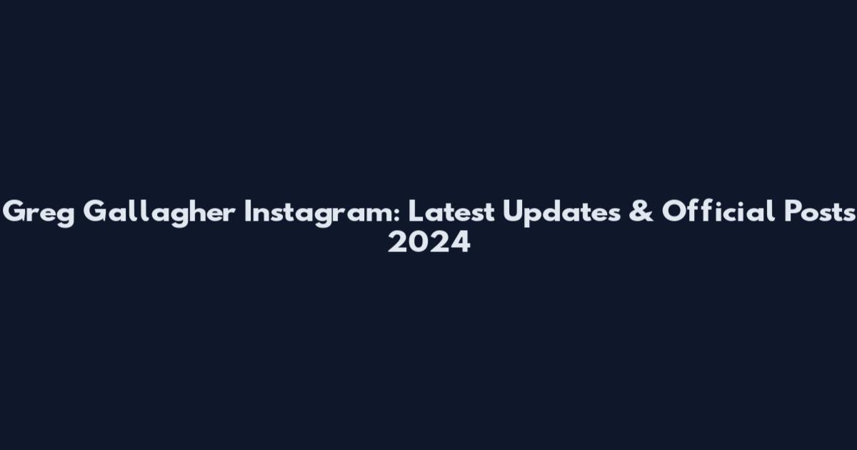 Greg Gallagher Instagram: Latest Updates & Official Posts 2024