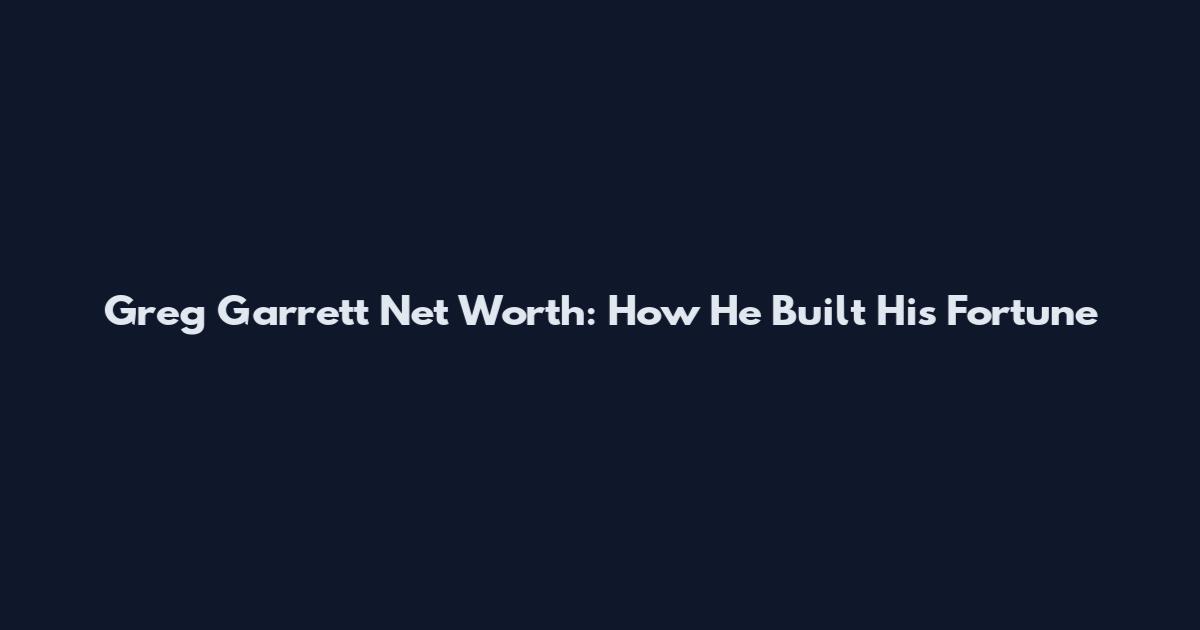 Greg Garrett Net Worth: How He Built His Fortune