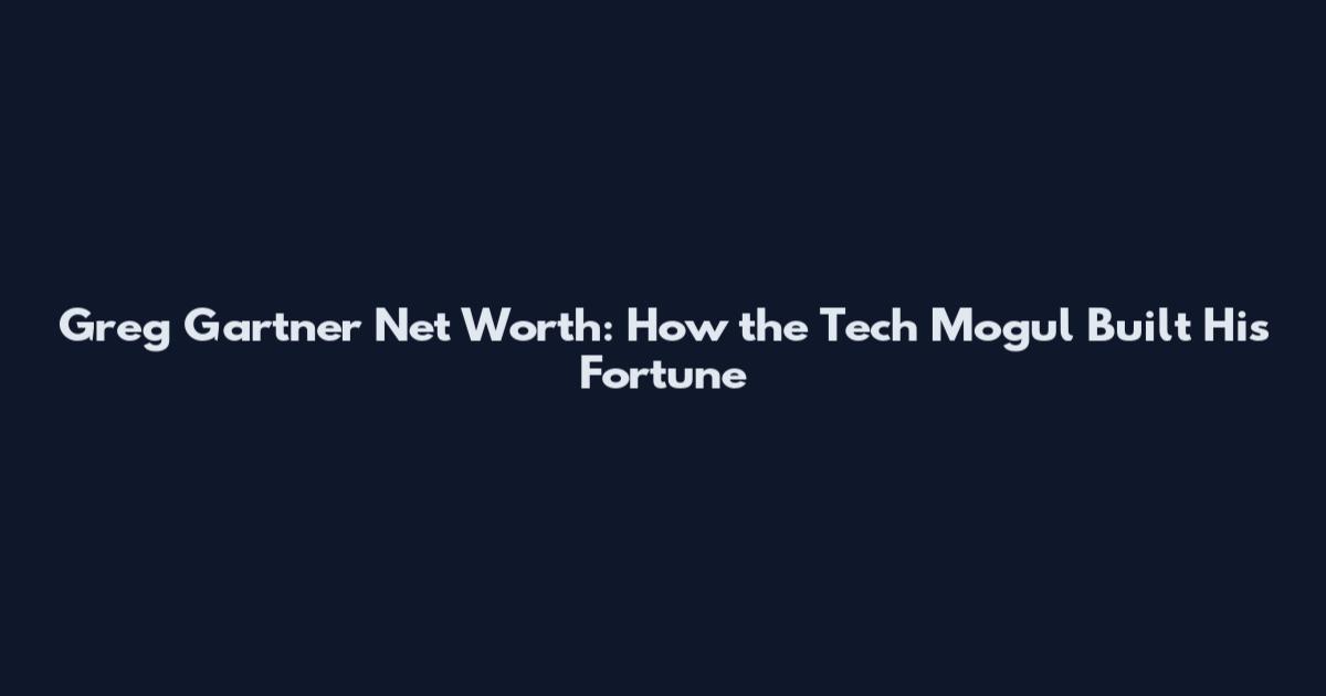 Greg Gartner Net Worth: How the Tech Mogul Built His Fortune