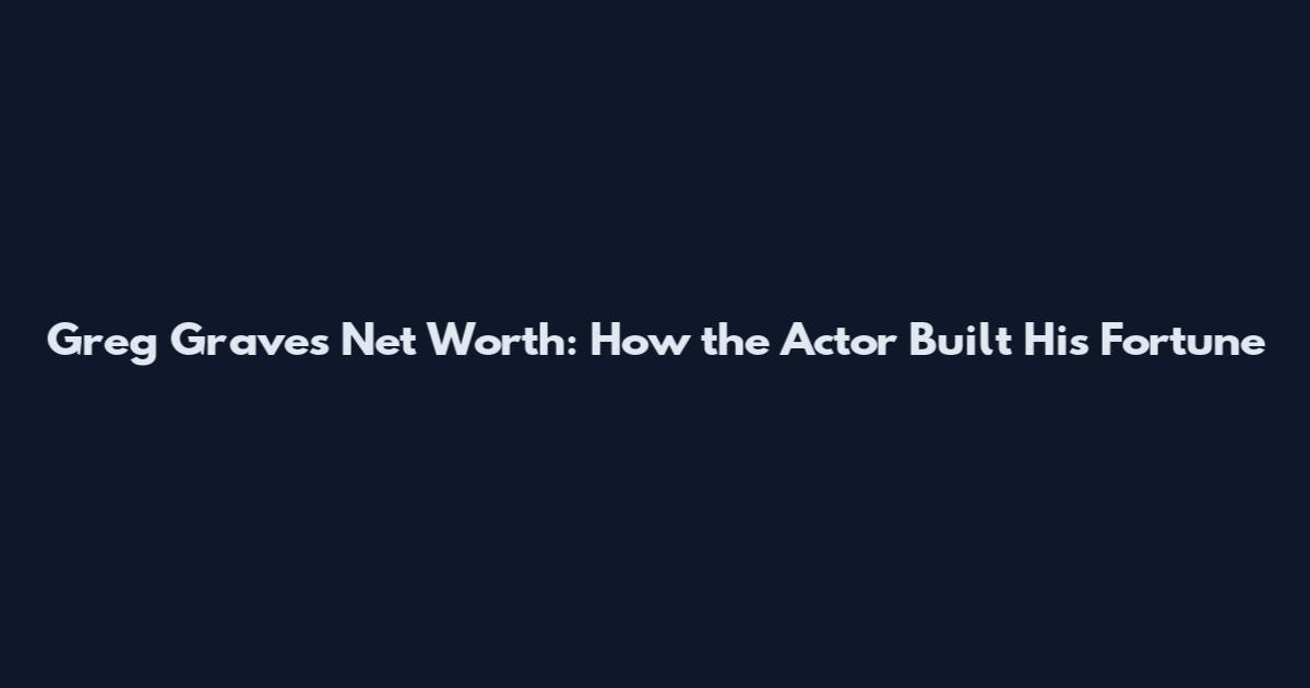Greg Graves Net Worth: How the Actor Built His Fortune