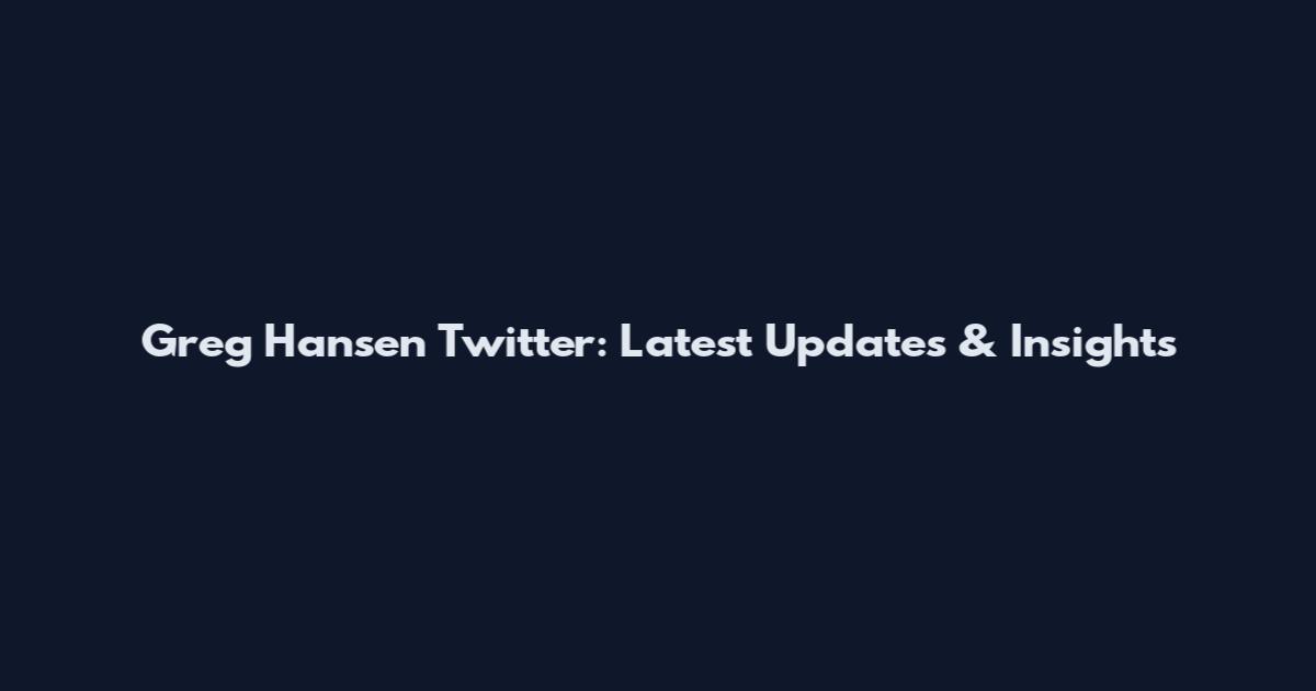 Greg Hansen Twitter: Latest Updates & Insights