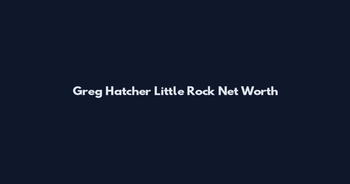 Greg Hatcher Little Rock Net Worth