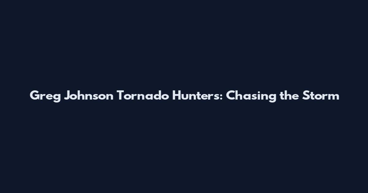 Greg Johnson Tornado Hunters: Chasing the Storm