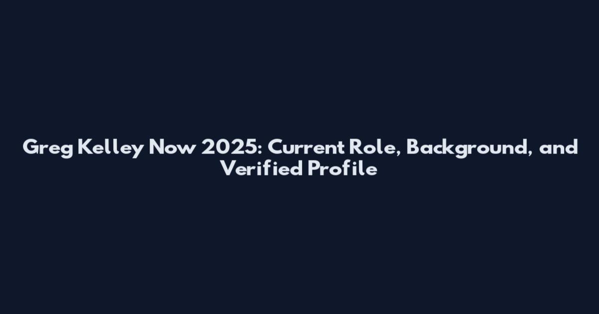 Greg Kelley Now 2025: Current Role, Background, and Verified Profile
